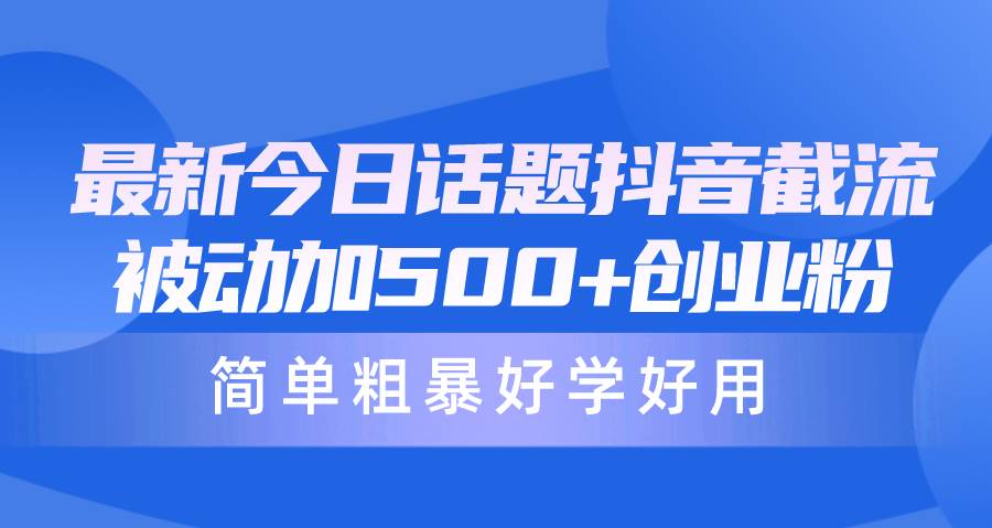 最新今日话题抖音截流，每天被动加500+创业粉，简单粗暴好学好用-梦帆创业网
