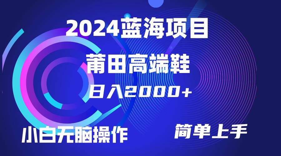 每天两小时日入2000+，卖莆田高端鞋，小白也能轻松掌握，简单无脑操作…-梦帆创业网