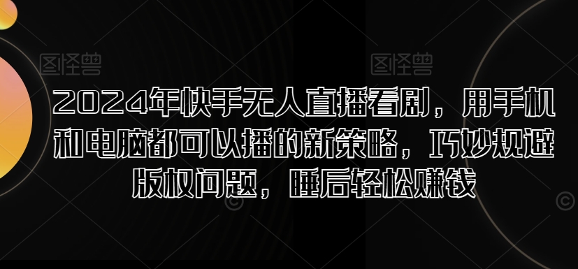 2024年快手无人直播看剧，用手机和电脑都可以播的新策略，巧妙规避版权问题，睡后轻松赚钱-梦帆创业网