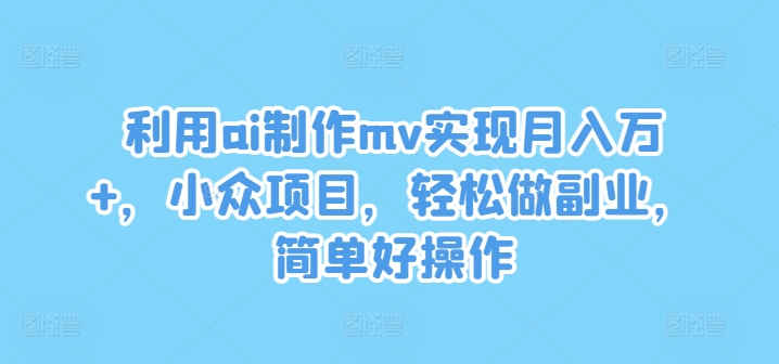 利用ai制作mv实现月入万+，小众项目，轻松做副业，简单好操作【揭秘】-梦帆创业网