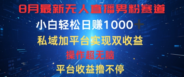 八月最新无人直播男粉赛道，平台收益撸不停，小白轻松日赚1K，私域加平台可实现双平台变现-梦帆创业网