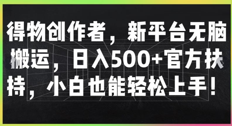 得物创作者，新平台无脑搬运，日入500+官方扶持，小白也能轻松上手-梦帆创业网