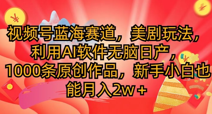 视频号蓝海赛道，美剧玩法，利用AI软件无脑日产，1000条原创作品-梦帆创业网