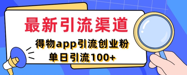 最新引流渠道，得物APP引流创业粉，单日引流100+-梦帆创业网