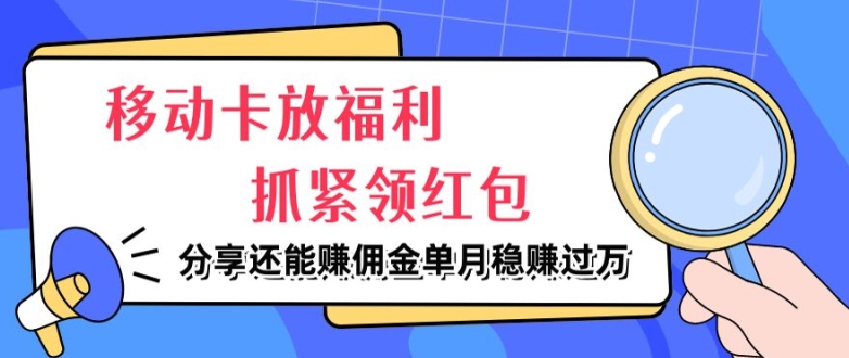 移动卡放福利，抓紧领红包，分享还能赚佣金，妥妥的信息差，单月稳赚过W-梦帆创业网