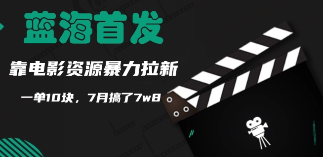 蓝海首发，靠电影资源暴力拉新，一单10块，7月搞了7w8-梦帆创业网