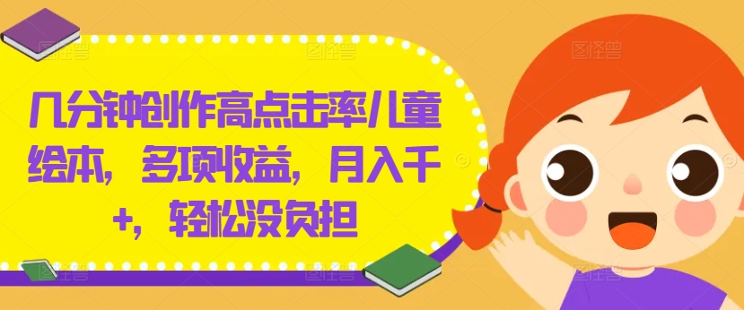 几分钟创作高点击率儿童绘本，多项收益，月入千+，轻松没负担【揭秘】-梦帆创业网