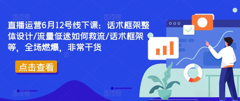 直播运营6月12号线下课：话术框架整体设计/流量低迷如何救流/话术框架等，全场燃爆，非常干货-梦帆创业网