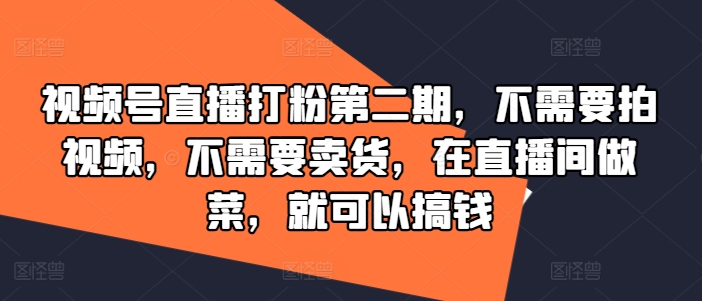 视频号直播打粉第二期，不需要拍视频，不需要卖货，在直播间做菜，就可以搞钱-梦帆创业网