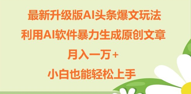 升级版ai头条爆文玩法，利用ai软件暴力生成原创文章，月入一W+，小白也能轻松上手-梦帆创业网