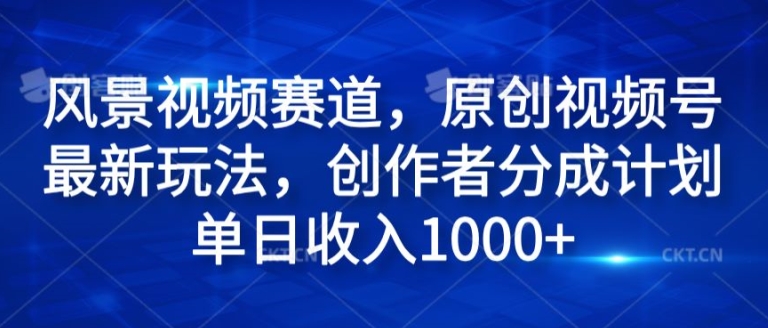 风景视频赛道，原创视频号最新玩法，创作者分成计划单日收入1k-梦帆创业网