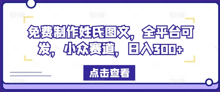 免费制作姓氏图文，全平台可发，小众赛道，日入300+【揭秘】-梦帆创业网