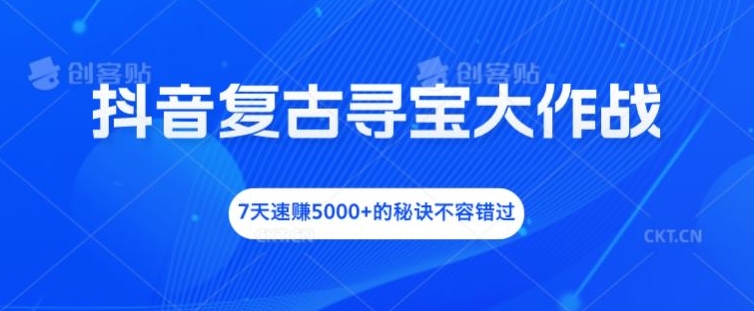 抖音复古寻宝大作战，7天速赚5000+的秘诀不容错过【揭秘】-梦帆创业网
