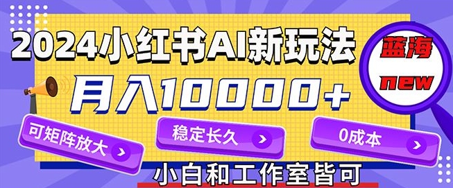 2024最新小红薯AI赛道，蓝海项目，月入10000+，0成本，当事业来做，可矩阵-梦帆创业网