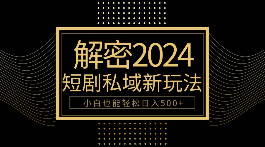 10分钟教会你2024玩转短剧私域变现，小白也能轻松日入500+-梦帆创业网