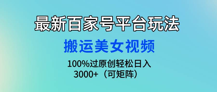 最新百家号平台玩法，搬运美女视频100%过原创大揭秘，轻松日入3000+（可…-梦帆创业网