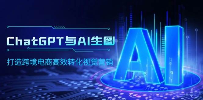 ChatGPT与AI生图，打造跨境电商高效转化视觉营销-梦帆创业网