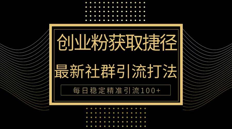 创业粉捷径！最新被动引流方法大揭秘，实现每日100+精准引流-梦帆创业网