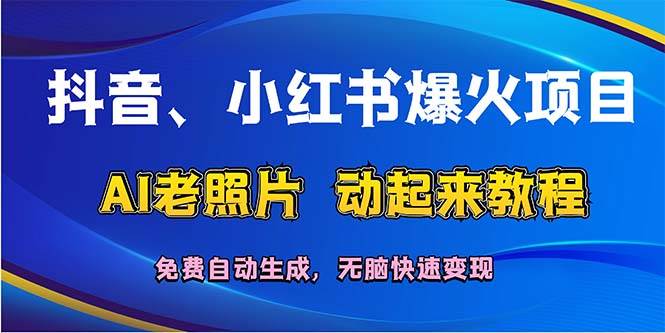 抖音、小红书爆火项目：AI老照片动起来教程，免费自动生成，无脑快速变…-梦帆创业网