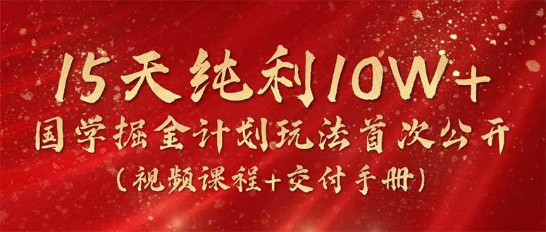 15天纯利10W+，国学掘金计划2024玩法全网首次公开（视频课程+交付手册）-梦帆创业网