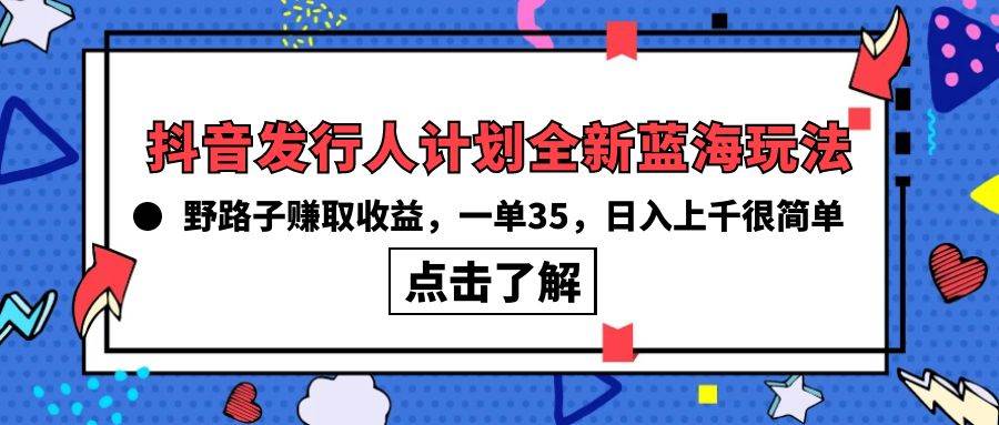 抖音发行人计划全新蓝海玩法，野路子赚取收益，一单35，日入上千很简单!-梦帆创业网