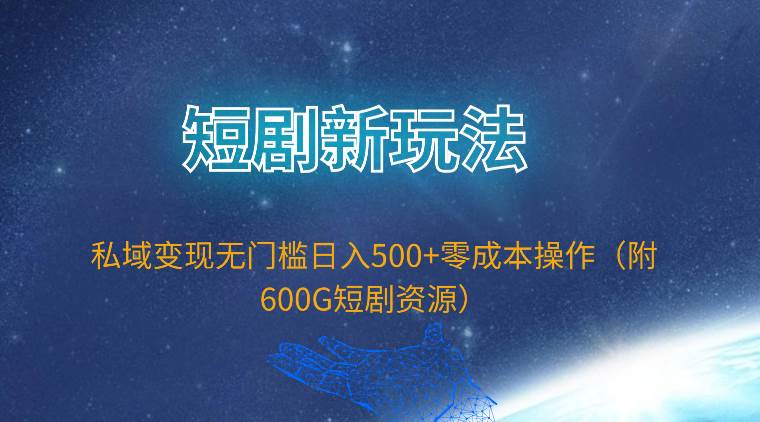 短剧新玩法，私域变现无门槛日入500+零成本操作（附600G短剧资源）-梦帆创业网