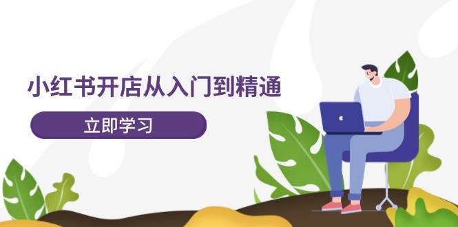 小红书开店从入门到精通，快速掌握小红书店铺运营，实现开店创收-202节课-梦帆创业网