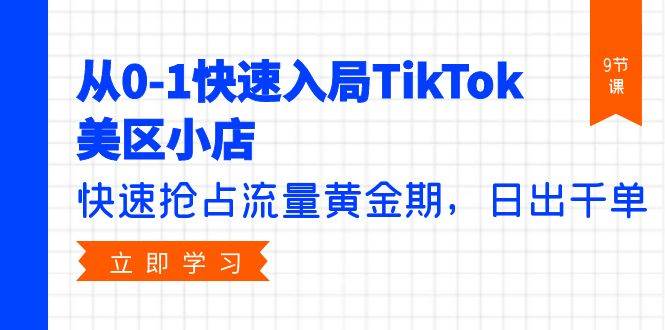 从0-1快速入局TikTok美区小店，快速抢占流量黄金期，日出千单（9节课）-梦帆创业网