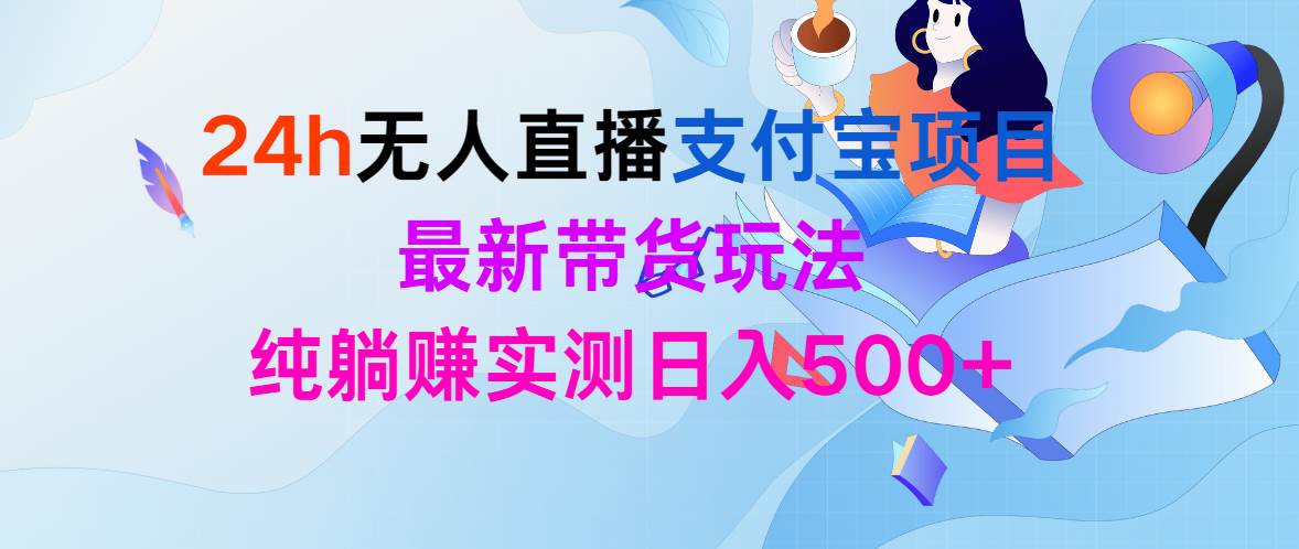 24h无人直播支付宝项目，最新带货玩法，纯躺赚实测日入500+-梦帆创业网