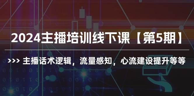 2024主播培训线下课【第5期】主播话术逻辑，流量感知，心流建设提升等等-梦帆创业网