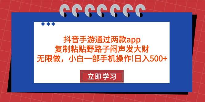 抖音手游通过两款app，复制粘贴野路子闷声发大财，无限做 一部手机日入500+-梦帆创业网