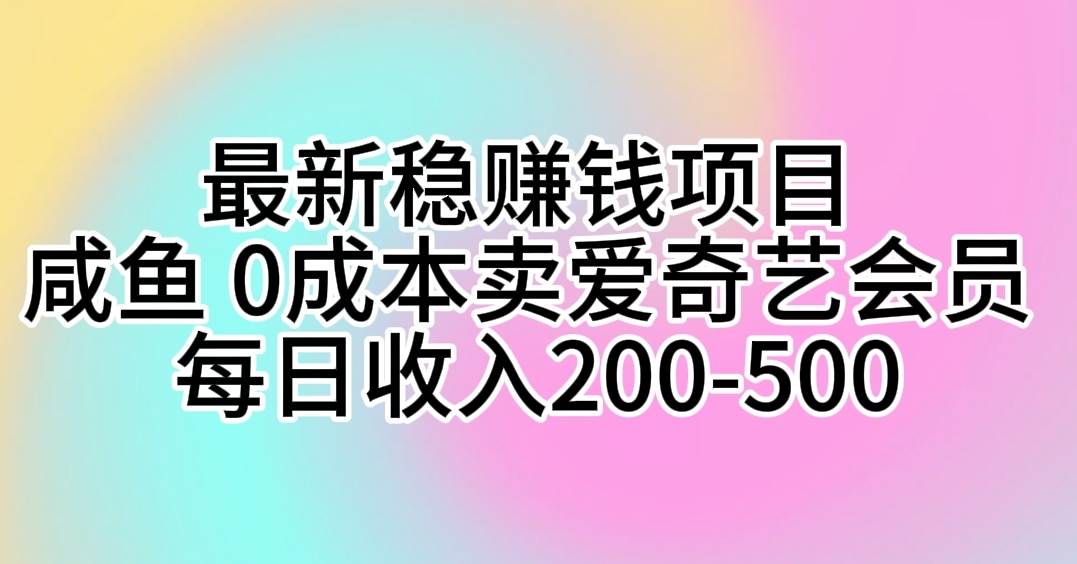 最新稳赚钱项目 咸鱼 0成本卖爱奇艺会员 每日收入200-500-梦帆创业网