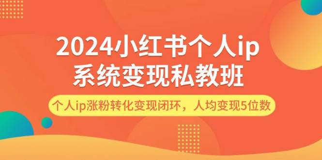 2024小红书个人ip系统变现私教班，个人ip涨粉转化变现闭环，人均变现5位数-梦帆创业网