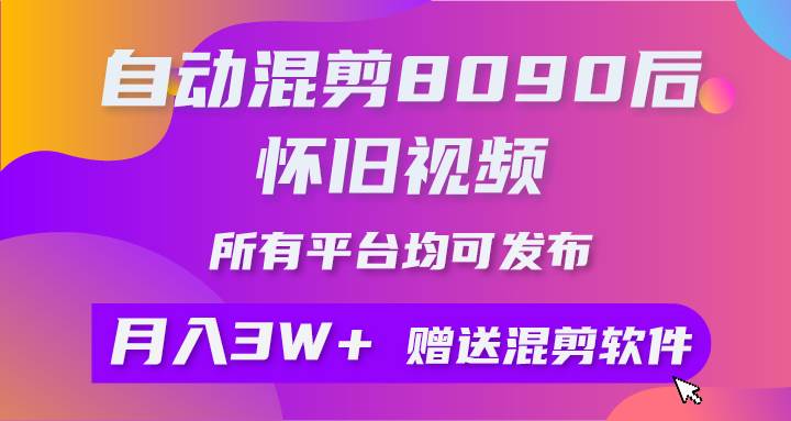 自动混剪8090后怀旧视频，所有平台均可发布，矩阵操作月入3W+附工具+素材-梦帆创业网