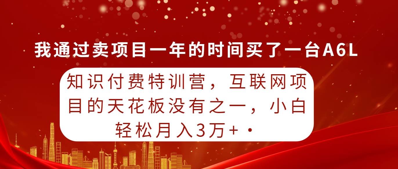 知识付费特训营，互联网项目的天花板，没有之一，小白轻轻松松月入三万+-梦帆创业网
