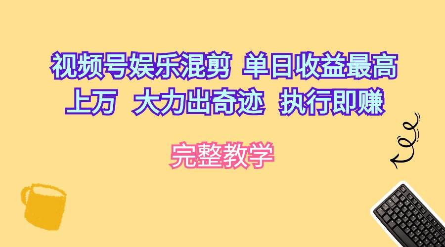 视频号娱乐混剪  单日收益最高上万   大力出奇迹   执行即赚-梦帆创业网