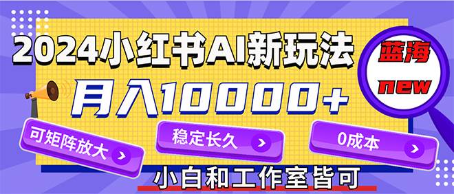 2024最新小红薯AI赛道，蓝海项目，月入10000+，0成本，当事业来做，可矩阵-梦帆创业网