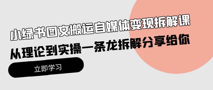 小绿书图文搬运自媒体变现拆解课，从理论到实操一条龙拆解分享给你-梦帆创业网