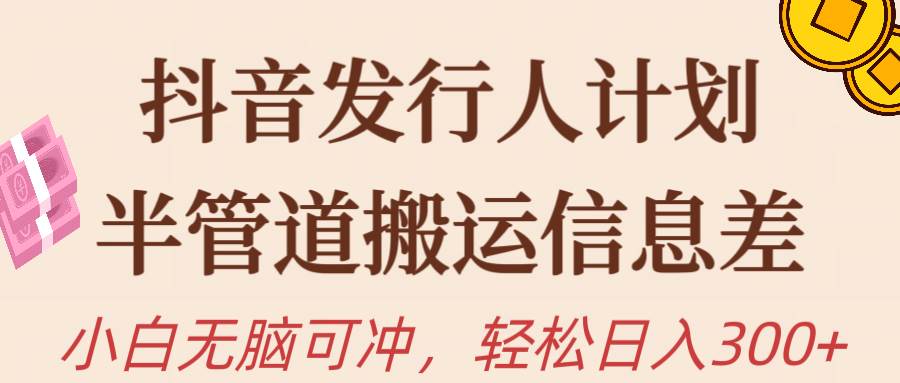 抖音发行人计划，半管道搬运，日入300+，新手小白无脑冲-梦帆创业网
