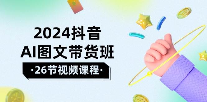 2024抖音AI图文带货班：在这个赛道上  乘风破浪 拿到好效果（26节课）-梦帆创业网