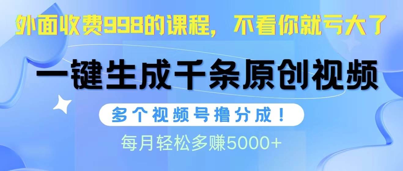 视频号软件辅助日产1000条原创视频，多个账号撸分成收益，每个月多赚5000+-梦帆创业网