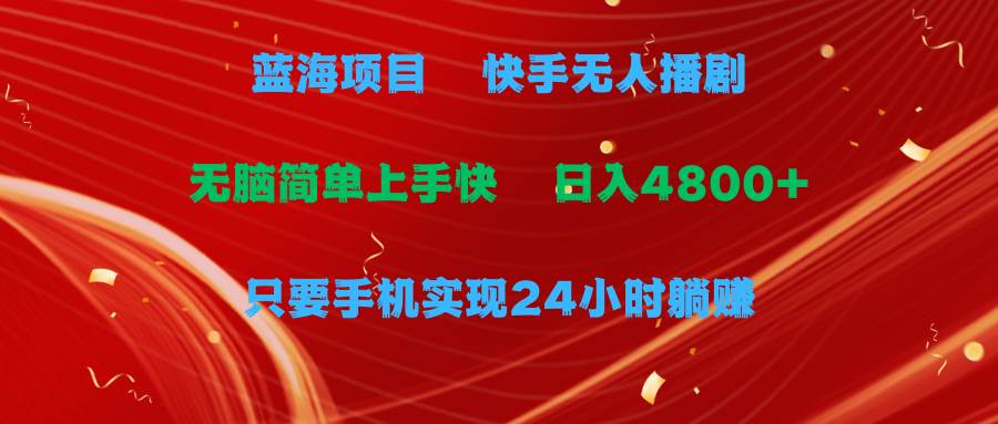 蓝海项目，快手无人播剧，一天收益4800+，手机也能实现24小时躺赚，无脑…-梦帆创业网