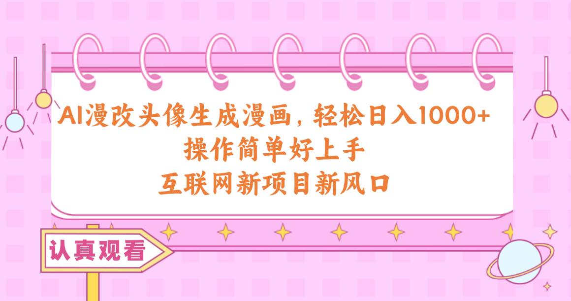 AI漫改头像生成漫画，轻松日入1000+，操作简单好上手，互联网新项目新风口-梦帆创业网