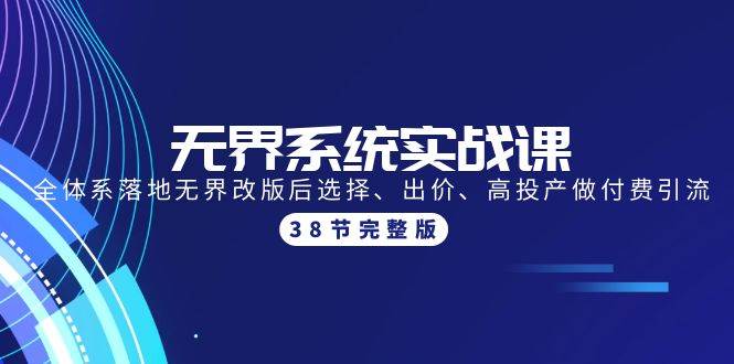 无界系统实战课：全体系落地无界改版后选择、出价、高投产做付费引流-38节-梦帆创业网