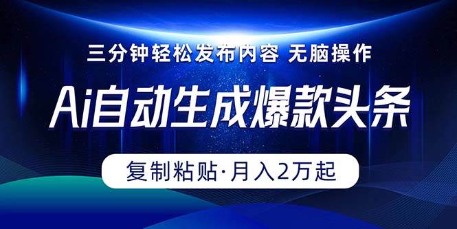 Ai一键自动生成爆款头条，三分钟快速生成，复制粘贴即可完成， 月入2万+-梦帆创业网