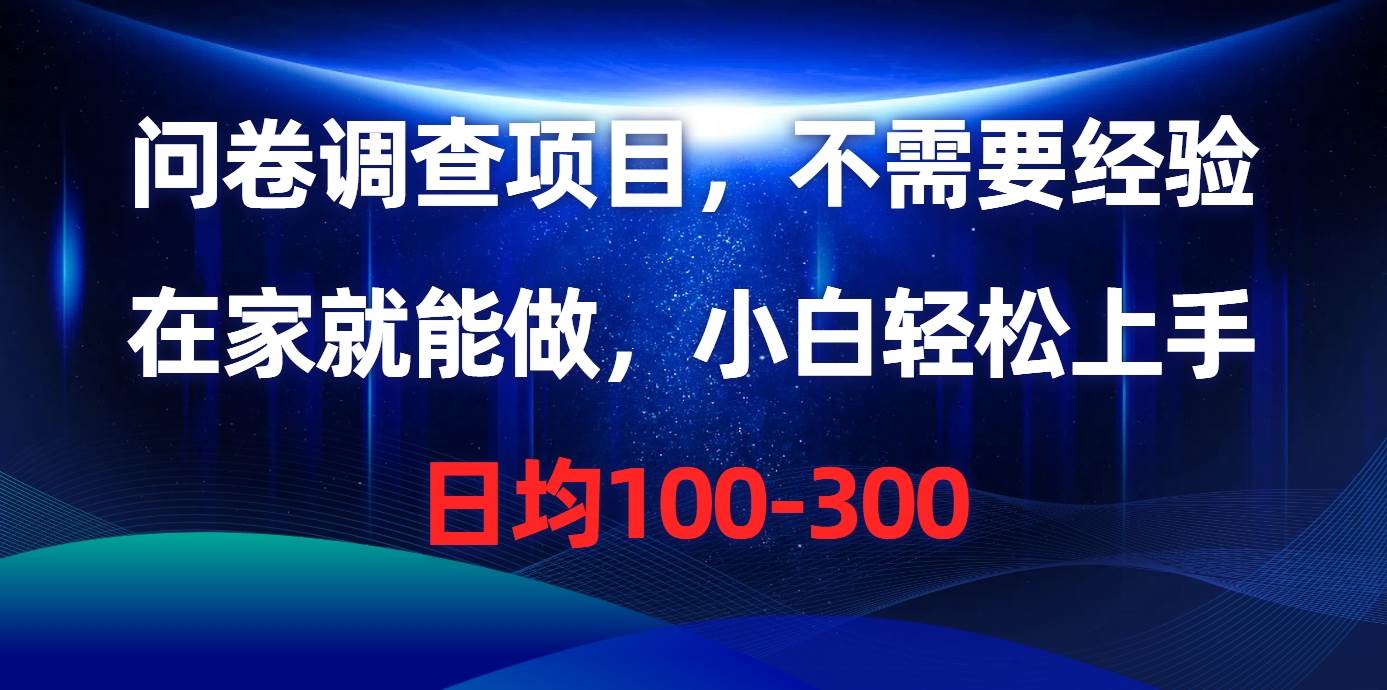 问卷调查项目，不需要经验，在家就能做，小白轻松上手，日均100-300-梦帆创业网