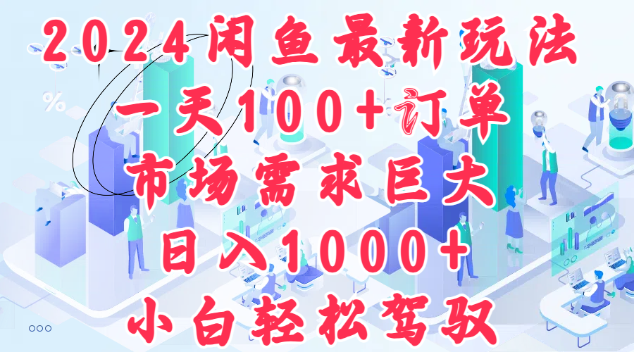 2024闲鱼最新玩法，一天100+订单，市场需求巨大，日入1000+，小白轻松驾驭-梦帆创业网