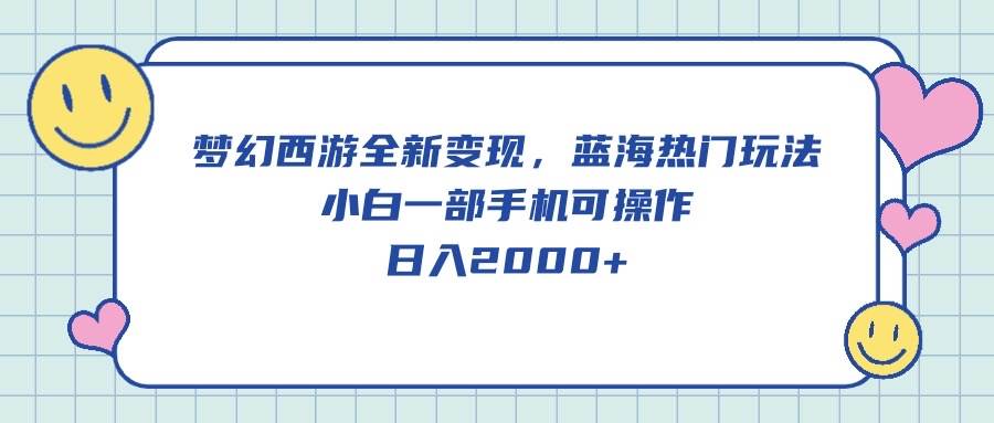 梦幻西游全新变现，蓝海热门玩法，小白一部手机可操作，日入2000+-梦帆创业网