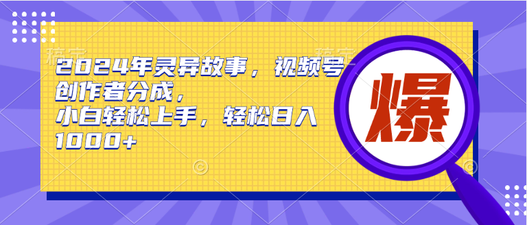 2024年灵异故事，视频号创作者分成，小白轻松上手，轻松日入1000+-梦帆创业网
