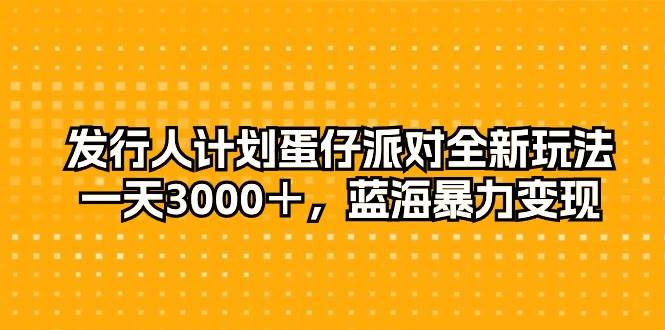 发行人计划蛋仔派对全新玩法，一天3000＋，蓝海暴力变现-梦帆创业网